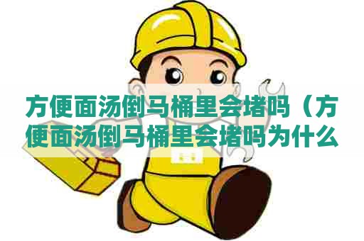 方便面汤倒马桶里会堵吗（方便面汤倒马桶里会堵吗为什么）