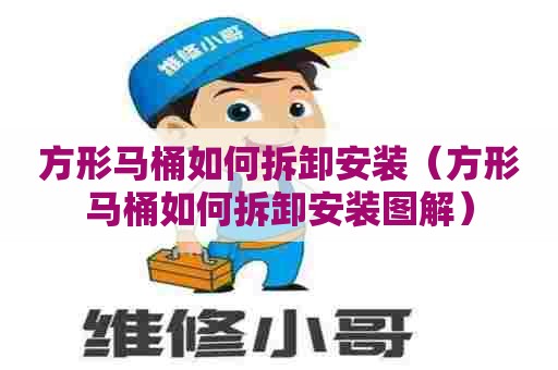 方形马桶如何拆卸安装(方形马桶如何拆卸安装图解) 方形马桶如何拆卸安装(方形马桶如何拆卸安装图解)