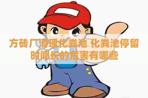 方砖厂清理化粪池 化粪池停留时间长的危害有哪些