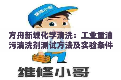 方舟新城化学清洗：工业重油污清洗剂测试方法及实验条件概述