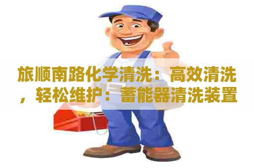 旅顺南路化学清洗：高效清洗，轻松维护：蓄能器清洗装置的专业应用