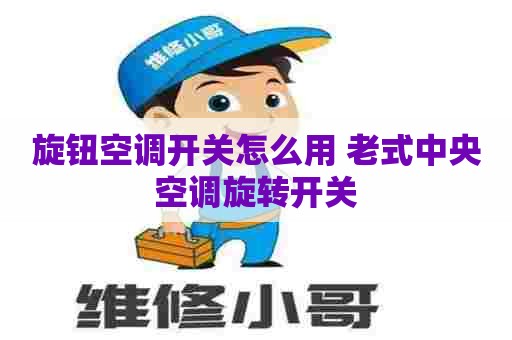 旋钮空调开关怎么用 老式中央空调旋转开关