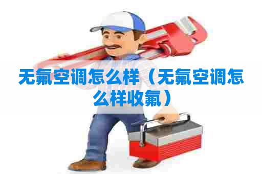 无氟空调怎么样（无氟空调怎么样收氟）