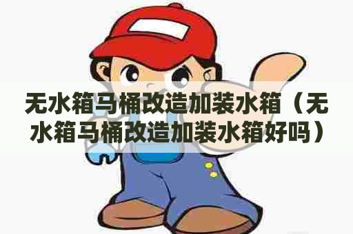 无水箱马桶改造加装水箱（无水箱马桶改造加装水箱好吗）