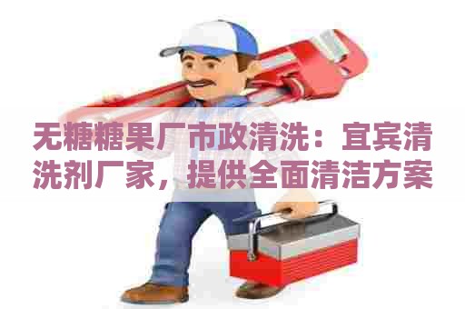 无糖糖果厂市政清洗：宜宾清洗剂厂家，提供全面清洁方案