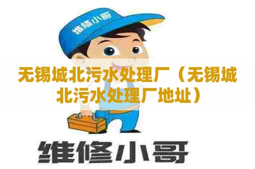 无锡城北污水处理厂（无锡城北污水处理厂地址）