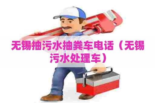 无锡抽污水抽粪车电话（无锡污水处理车）