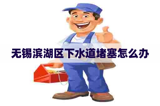 无锡滨湖区下水道堵塞怎么办