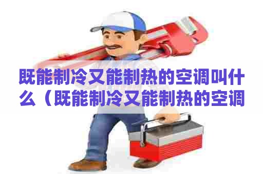 既能制冷又能制热的空调叫什么（既能制冷又能制热的空调叫什么名称）