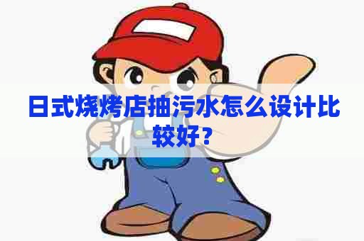 日式烧烤店抽污水怎么设计比较好？