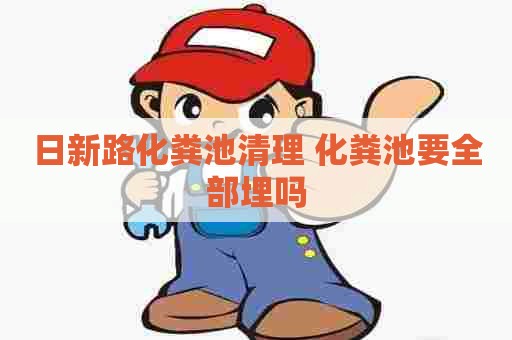 日新路化粪池清理 化粪池要全部埋吗