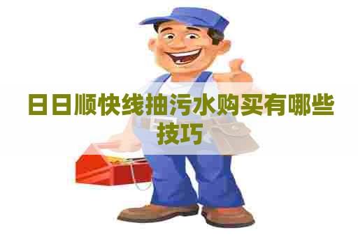日日顺快线抽污水购买有哪些技巧