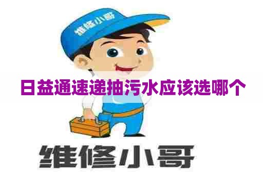 日益通速递抽污水应该选哪个
