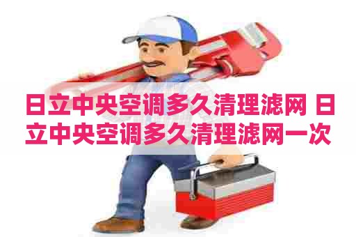 日立中央空调多久清理滤网 日立中央空调多久清理滤网一次