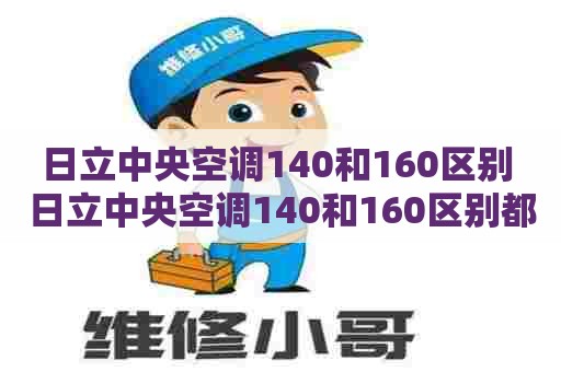 日立中央空调140和160区别 日立中央空调140和160区别都是变频空调
