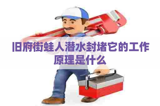 旧府街蛙人潜水封堵它的工作原理是什么