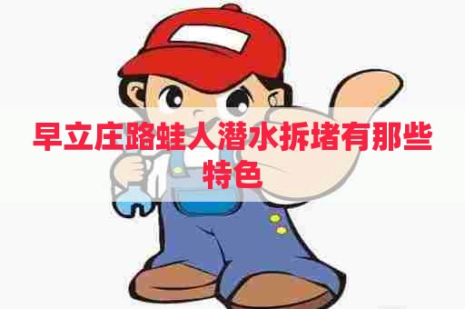 早立庄路蛙人潜水拆堵有那些特色