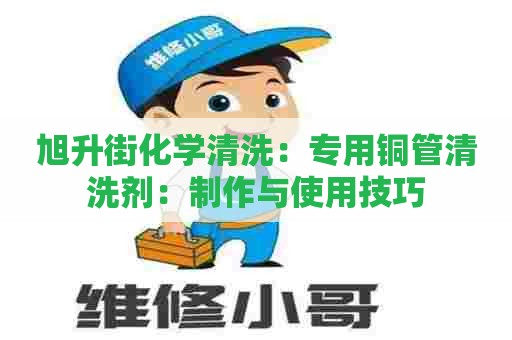 旭升街化学清洗：专用铜管清洗剂：制作与使用技巧