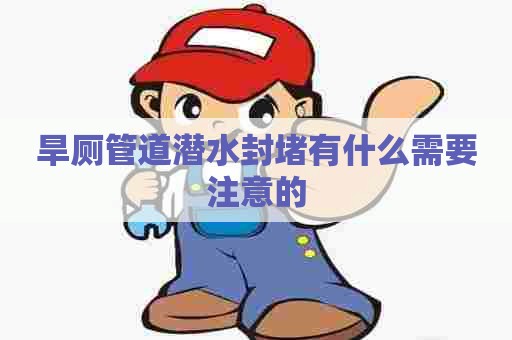 旱厕管道潜水封堵有什么需要注意的