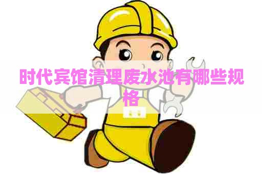 时代宾馆清理废水池有哪些规格