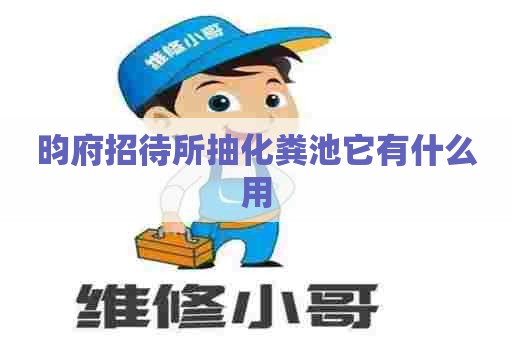 昀府招待所抽化粪池它有什么用