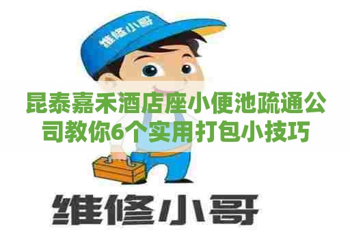 昆泰嘉禾酒店座小便池疏通公司教你6个实用打包小技巧