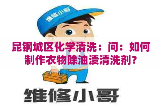 昆钢城区化学清洗：问：如何制作衣物除油渍清洗剂？
