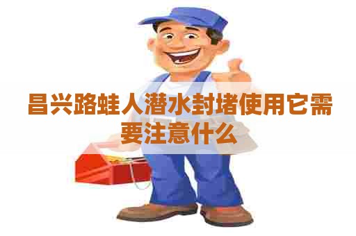 昌兴路蛙人潜水封堵使用它需要注意什么