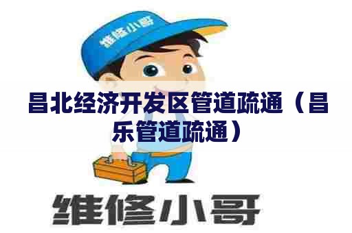 昌北经济开发区管道疏通（昌乐管道疏通）