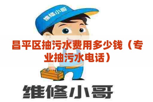 昌平区抽污水费用多少钱（专业抽污水电话）