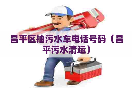 昌平区抽污水车电话号码（昌平污水清运）