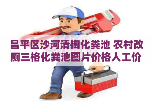 昌平区沙河清掏化粪池 农村改厕三格化粪池图片价格人工价