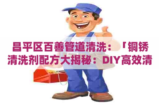 昌平区百善管道清洗：「铜锈清洗剂配方大揭秘：DIY高效清洗神器！」