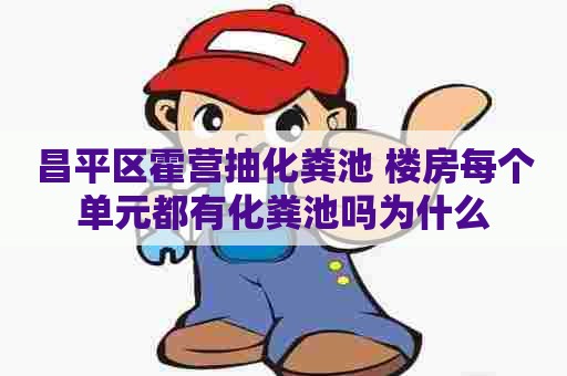 昌平区霍营抽化粪池 楼房每个单元都有化粪池吗为什么