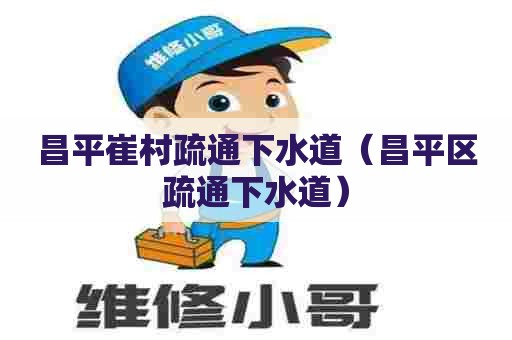 昌平崔村疏通下水道（昌平区疏通下水道）