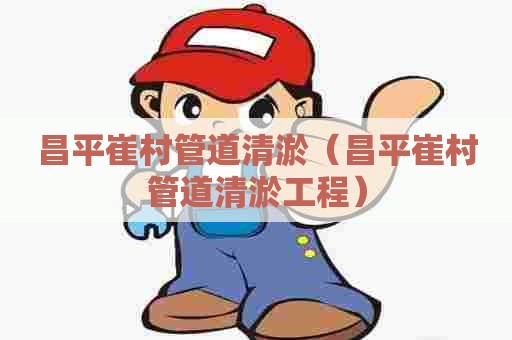 昌平崔村管道清淤(昌平崔村管道清淤工程) 昌平崔村管道清淤(昌平崔村管道清淤工程)