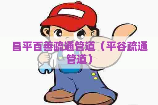 昌平百善疏通管道（平谷疏通管道）