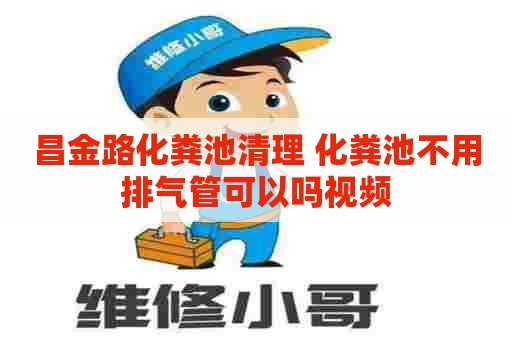 昌金路化粪池清理 化粪池不用排气管可以吗视频