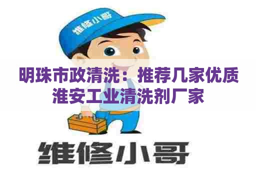 明珠市政清洗：推荐几家优质淮安工业清洗剂厂家