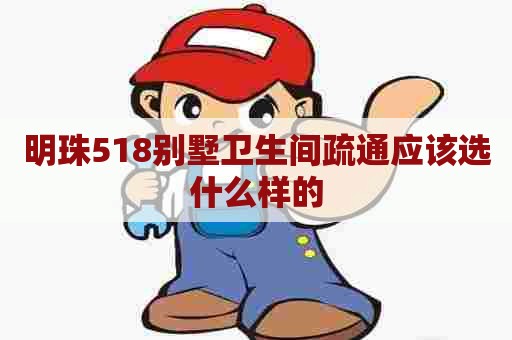 明珠518别墅卫生间疏通应该选什么样的