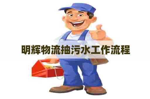 明辉物流抽污水工作流程
