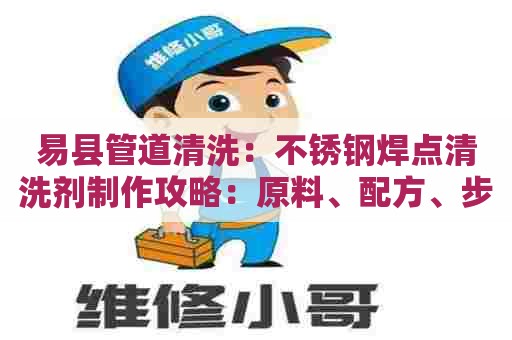 易县管道清洗：不锈钢焊点清洗剂制作攻略：原料、配方、步骤详解