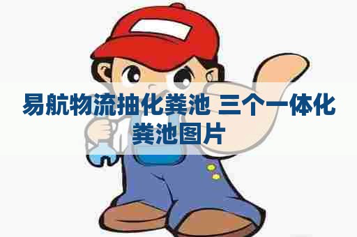 易航物流抽化粪池 三个一体化粪池图片