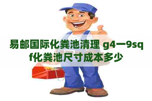 易邮国际化粪池清理 g4一9sqf化粪池尺寸成本多少