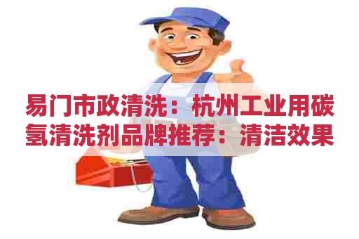 易门市政清洗:杭州工业用碳氢清洗剂品牌推荐:清洁效果好,环保健康! 易门市政清洗:杭州工业用碳氢清洗剂品牌推荐:清洁效果好,环保健康!