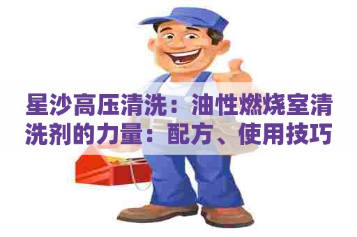 星沙高压清洗：油性燃烧室清洗剂的力量：配方、使用技巧和效果