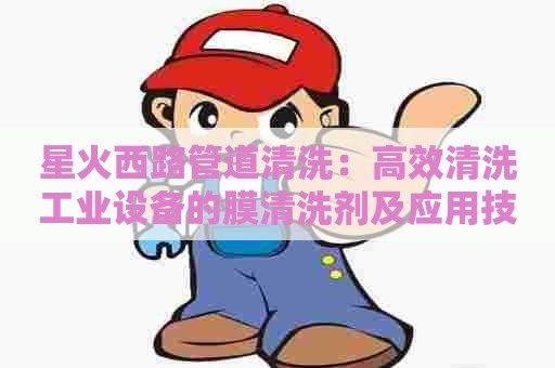 星火西路管道清洗：高效清洗工业设备的膜清洗剂及应用技术研究