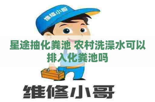 星途抽化粪池 农村洗澡水可以排入化粪池吗