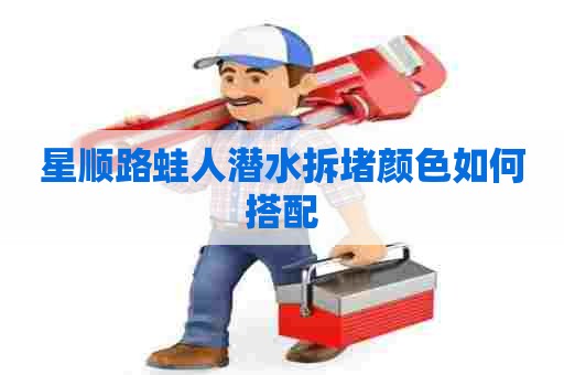 星顺路蛙人潜水拆堵颜色如何搭配