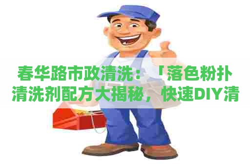 春华路市政清洗：「落色粉扑清洗剂配方大揭秘，快速DIY清洁利器！」